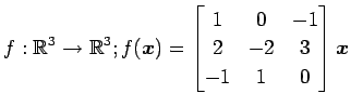 $ \displaystyle{f:\mathbb{R}^3\to\mathbb{R}^3;
f(\vec{x})=
\begin{bmatrix}
1 & 0 & -1 \\
2 & -2 & 3 \\
-1 & 1 & 0
\end{bmatrix}\vec{x}}$