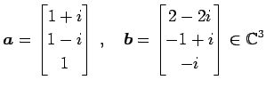 $\displaystyle \vec{a}= \begin{bmatrix}1+i \\ 1-i \\ 1 \end{bmatrix}\,,\quad \vec{b}= \begin{bmatrix}2-2i \\ -1+i \\ -i \end{bmatrix} \in\mathbb{C}^{3}$