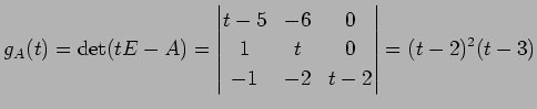 $\displaystyle g_A(t)=\det(tE-A)= \begin{vmatrix}t-5 & -6 & 0 \\ 1 & t & 0 \\ -1 & -2 & t-2 \end{vmatrix} = (t-2)^2(t-3)$