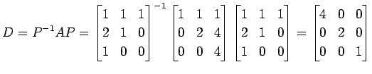 $\displaystyle D=P^{-1}AP= \begin{bmatrix}1 & 1 & 1 \\ 2 & 1 & 0 \\ 1 & 0 & 0 \e...
...end{bmatrix} = \begin{bmatrix}4 & 0 & 0 \\ 0 & 2 & 0 \\ 0 & 0 & 1 \end{bmatrix}$