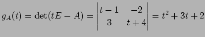 $\displaystyle g_A(t)=\det(tE-A)= \begin{vmatrix}t-1 & -2 \\ 3 & t+4 \end{vmatrix} = t^2+3t+2$
