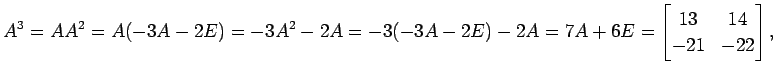 $\displaystyle A^3=AA^2=A(-3A-2E)=-3A^2-2A=-3(-3A-2E)-2A=7A+6E= \begin{bmatrix}13 & 14 \\ -21 & -22 \end{bmatrix},$