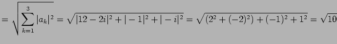 $\displaystyle = \sqrt{\sum_{k=1}^{3}\vert a_{k}\vert^2}= \sqrt{\vert 12-2i\vert^2+\vert-1\vert^2+\vert-i\vert^2}= \sqrt{(2^2+(-2)^2)+(-1)^2+1^2}= \sqrt{10}$