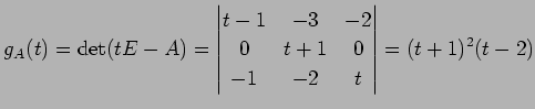 $\displaystyle g_A(t)=\det(tE-A)= \begin{vmatrix}t-1 & -3 & -2 \\ 0 & t+1 & 0 \\ -1 & -2 & t \end{vmatrix} = (t+1)^2(t-2)$