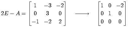 $\displaystyle 2E-A= \begin{bmatrix}1 &-3 &-2 \\ 0 & 3 & 0 \\ -1 &-2 & 2 \end{bm...
...{}}\quad \begin{bmatrix}1 & 0 &-2 \\ 0 & 1 & 0 \\ 0 & 0 & 0 \end{bmatrix}$