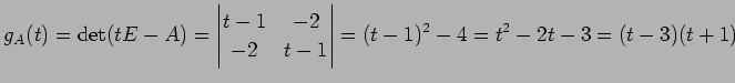 $\displaystyle g_A(t)=\det(tE-A)= \begin{vmatrix}t-1 & -2 \\ -2 & t-1 \end{vmatrix} =(t-1)^2-4= t^2-2t-3= (t-3)(t+1)$
