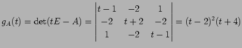$\displaystyle g_A(t)=\det(tE-A)= \begin{vmatrix}t-1 & -2 & 1 \\ -2 & t+2 & -2 \\ 1 & -2 & t-1 \end{vmatrix} =(t-2)^2(t+4)$