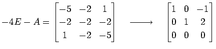 $\displaystyle -4E-A= \begin{bmatrix}-5 & -2 & 1 \\ -2 & -2 & -2 \\ 1 & -2 & -5 ...
...}}\quad \begin{bmatrix}1 & 0 & -1 \\ 0 & 1 & 2 \\ 0 & 0 & 0 \end{bmatrix}$