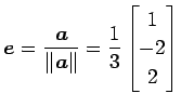 $\displaystyle \vec{e}=\frac{\vec{a}}{\Vert\vec{a}\Vert}= \frac{1}{3} \begin{bmatrix}1 \\ -2 \\ 2 \end{bmatrix}$
