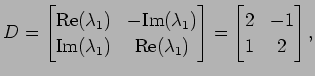 $\displaystyle D= \begin{bmatrix}\mathrm{Re}(\lambda_1) & -\mathrm{Im}(\lambda_1...
...rm{Re}(\lambda_1) \end{bmatrix} = \begin{bmatrix}2 & -1 \\ 1 & 2 \end{bmatrix},$