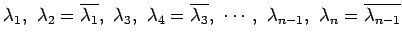 $\displaystyle \lambda_1,\,\,\lambda_2=\overline{\lambda_1},\,\, \lambda_3,\,\,\...
...mbda_3},\,\, \cdots,\,\, \lambda_{n-1},\,\,\lambda_{n}=\overline{\lambda_{n-1}}$