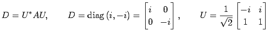 $\displaystyle D=U^{*}AU, \qquad D=\mathrm{diag}\,(i,-i)= \begin{bmatrix}i & 0 \...
...trix}, \qquad U=\frac{1}{\sqrt{2}} \begin{bmatrix}-i & i \\ 1 & 1 \end{bmatrix}$