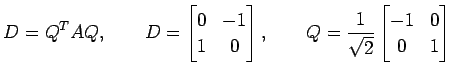 $\displaystyle D={Q}^{T}AQ, \qquad D= \begin{bmatrix}0 & -1 \\ 1 & 0 \end{bmatrix}, \qquad Q=\frac{1}{\sqrt{2}} \begin{bmatrix}-1 & 0 \\ 0 & 1 \end{bmatrix}$