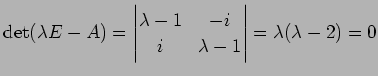 $\displaystyle \det(\lambda E-A)= \begin{vmatrix}\lambda-1 & -i \\ i & \lambda-1 \end{vmatrix} =\lambda(\lambda-2)=0$