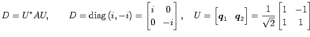 $\displaystyle D=U^{*}AU, \qquad D=\mathrm{diag}\,(i,-i)= \begin{bmatrix}i & 0 \...
...\end{bmatrix} = \frac{1}{\sqrt{2}} \begin{bmatrix}1 & -1 \\ 1 & 1 \end{bmatrix}$