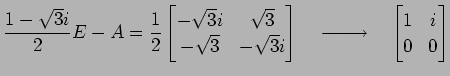 $\displaystyle \frac{1-\sqrt{3}i}{2}E-A= \frac{1}{2} \begin{bmatrix}-\sqrt{3}i &...
...uad\xrightarrow{\text{}}\quad \begin{bmatrix}1 & i \\ 0 & 0 \end{bmatrix}$