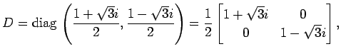 $\displaystyle D=\mathrm{diag}\,\left(\frac{1+\sqrt{3}i}{2}, \frac{1-\sqrt{3}i}{...
...)= \frac{1}{2} \begin{bmatrix}1+\sqrt{3}i & 0 \\ 0 & 1-\sqrt{3}i \end{bmatrix},$