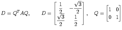 $\displaystyle D={Q}^{T}AQ, \qquad D= \begin{bmatrix}\displaystyle{\frac{1}{2}} ...
...frac{1}{2}} \end{bmatrix}, \quad Q= \begin{bmatrix}1 & 0 \\ 0 & 1 \end{bmatrix}$