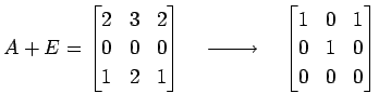 $\displaystyle A+E= \begin{bmatrix}2 & 3 & 2 \\ 0 & 0 & 0 \\ 1 & 2 & 1 \end{bmat...
...{}}\quad \begin{bmatrix}1 & 0 & 1 \\ 0 & 1 & 0 \\ 0 & 0 & 0 \end{bmatrix}$