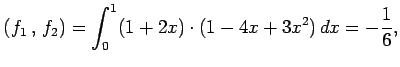 $\displaystyle \left({f_1}\,,\,{f_2}\right)= \int_{0}^{1}(1+2x)\cdot(1-4x+3x^2)\,dx=-\frac{1}{6},$