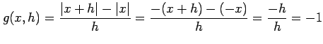 $\displaystyle g(x,h)=\frac{\vert x+h\vert-\vert x\vert}{h}=\frac{-(x+h)-(-x)}{h}=\frac{-h}{h}=-1$