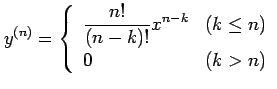 $\displaystyle y^{(n)}= \left\{ \begin{array}{ll} \displaystyle{\frac{n!}{(n-k)!}x^{n-k}} & (k\leq n) \\ 0 & (k>n) \end{array} \right.$