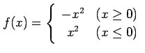 $ \displaystyle{f(x)= \left\{\begin{array}{cc}
-x^2 & (x \geq 0)\\ x^2 & (x \leq 0)\end{array}\right.}$