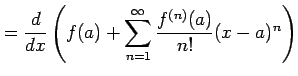 $\displaystyle = \frac{d}{dx} \left( f(a)+\sum_{n=1}^{\infty}\frac{f^{(n)}(a)}{n!}(x-a)^{n} \right)$