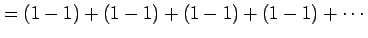 $\displaystyle =(1-1)+(1-1)+(1-1)+(1-1)+\cdots$