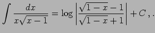 $\displaystyle \int\frac{dx}{x\sqrt{x-1}}= \log\left\vert\frac{\sqrt{1-x}-1}{\sqrt{1-x}+1}\right\vert+C\,,.$