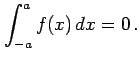 $\displaystyle \int_{-a}^{a}f(x)\,dx=0\,.$
