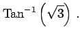 $\displaystyle \mathrm{Tan}^{-1}\left(\sqrt{3}\right)\,.$