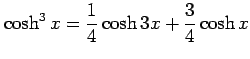 $ \displaystyle{\cosh^3 x= \frac{1}{4} \cosh 3x+ \frac{3}{4} \cosh x}$