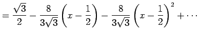 $\displaystyle = \frac{\sqrt{3}}{2}- \frac{8}{3\sqrt{3}}\left(x-\frac{1}{2}\right)- \frac{8}{3\sqrt{3}}\left(x-\frac{1}{2}\right)^2+ \cdots$