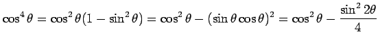 $\displaystyle \cos^4\theta=\cos^2\theta(1-\sin^2\theta)= \cos^2\theta-(\sin\theta\cos\theta)^2= \cos^2\theta-\frac{\sin^22\theta}{4}$