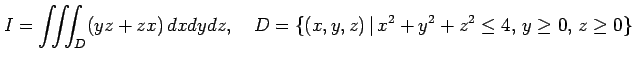 $\displaystyle I=\iiint_{D}(yz+zx)\,dxdydz,\quad D=\{(x,y,z)\,\vert\,x^2+y^2+z^2\leq4,\,y\geq0,\,z\geq0\}$