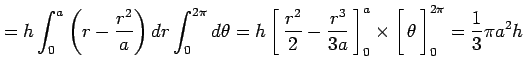 $\displaystyle = h\int_0^a\left(r-\frac{r^2}{a}\right)dr\int_0^{2\pi}d\theta= h\...
...ight1.5em width0em depth0.1em\,{\theta}\,\right]_0^{2\pi} = \frac{1}{3}\pi a^2h$