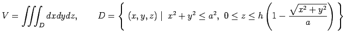 $\displaystyle V=\iiint_{D}dxdydz, \qquad D=\left\{\left.\,{(x,y,z)}\,\,\right\v...
...y^2\leq a^2,\,\,0\leq z\leq h\left(1-\frac{\sqrt{x^2+y^2}}{a}\right)}\,\right\}$