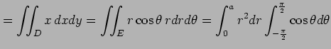 $\displaystyle =\iint_{D}x\,dxdy= \iint_{E}r\cos\theta\,rdrd\theta= \int_{0}^{a}r^2dr\int_{-\frac{\pi}{2}}^{\frac{\pi}{2}}\cos\theta d\theta$