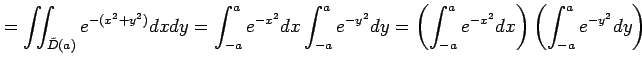 $\displaystyle = \iint_{\tilde{D}(a)}e^{-(x^2+y^2)}dxdy= \int_{-a}^{a}e^{-x^2}dx...
...2}dy= \left(\int_{-a}^{a}e^{-x^2}dx\right) \left(\int_{-a}^{a}e^{-y^2}dy\right)$