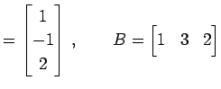 $\displaystyle = \begin{bmatrix}1 \\ -1 \\ 2 \end{bmatrix}\,, \qquad B= \begin{bmatrix}1 & 3 & 2 \end{bmatrix}$