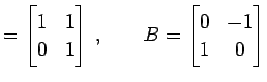 $\displaystyle = \begin{bmatrix}1 & 1 \\ 0 & 1 \end{bmatrix}\,,\qquad B= \begin{bmatrix}0 & -1 \\ 1 & 0 \end{bmatrix}$