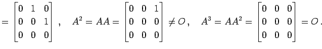 $\displaystyle = \begin{bmatrix}0 & 1 & 0 \\ 0 & 0 & 1 \\ 0 & 0 & 0 \end{bmatrix...
...A^3=AA^2= \begin{bmatrix}0 & 0 & 0 \\ 0 & 0 & 0 \\ 0 & 0 & 0 \end{bmatrix}=O\,.$