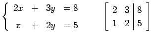 $\displaystyle \left\{ \begin{array}{cccc} 2x & + & 3y & =8 \\ [1ex] x & + & 2y ...
...\qquad \left[\begin{array}{cc\vert c} 2 & 3 & 8 \\ 1 & 2 & 5 \end{array}\right]$