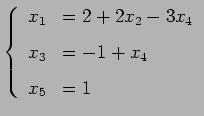 $\displaystyle \left\{\begin{array}{cl} x_{1} & = 2 + 2x_{2} - 3x_{4} \\ [.5em] x_{3} & = -1 +x_{4} \\ [.5em] x_{5} & = 1 \end{array}\right.$