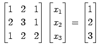 $\displaystyle \begin{bmatrix}1 & 2 & 1 \\ 2 & 3 & 1 \\ 1 & 2 & 2 \end{bmatrix} ...
...x_{1} \\ x_{2} \\ x_{3} \end{bmatrix}= \begin{bmatrix}1 \\ 2 \\ 3 \end{bmatrix}$