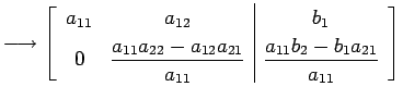 $\displaystyle \longrightarrow \left[ \begin{array}{cc\vert c} a_{11} & a_{12} &...
...}}} & \displaystyle{\frac{a_{11}b_{2}-b_{1}a_{21}}{a_{11}}} \end{array} \right]$