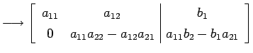 $\displaystyle \longrightarrow \left[ \begin{array}{cc\vert c} a_{11} & a_{12} &...
...{22}-a_{12}a_{21}} & \displaystyle{a_{11}b_{2}-b_{1}a_{21}} \end{array} \right]$