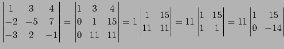 $\displaystyle \begin{vmatrix}1 & 3 & 4 \\ -2 & -5 & 7 \\ -3 & 2 & -1 \end{vmatr...
... & 15 \\ 1 & 1 \end{vmatrix}= 11 \begin{vmatrix}1 & 15 \\ 0 & -14 \end{vmatrix}$