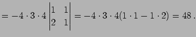 $\displaystyle = -4\cdot3\cdot4 \begin{vmatrix}1 & 1 \\ 2 & 1 \end{vmatrix}= -4\cdot3\cdot4(1\cdot1-1\cdot2)= 48\,.$